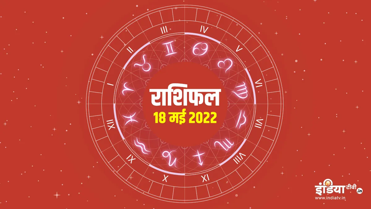 Aaj Ka Rashifal 18 May 2022: मेष राशि वालों को मिलेगी गुड न्यूज, जानिए क्या कहते हैं आपके सितारे Aaj Ka Rashifal 18 May 2022- India TV Hindi