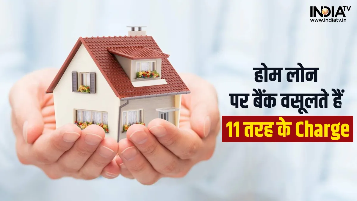 Home Loan लेने से पहले जान लें बैंकों द्वारा वसूले जाने वाले ये 11 तरह के चार्ज Home Loan - India TV Hindi