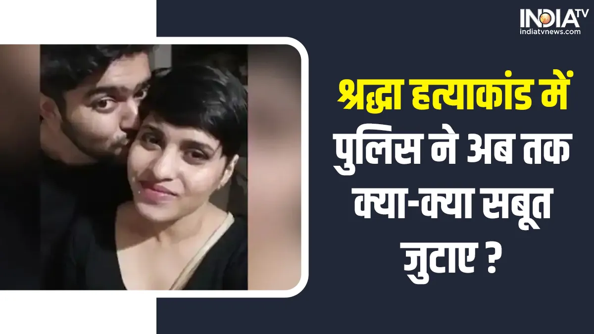 श्रद्धा मर्डर केस में पुलिस को अब तक क्या सबूत लगे हाथ, क्या हैं बकाया ? श्रद्धा मर्डर केस- India TV Hindi