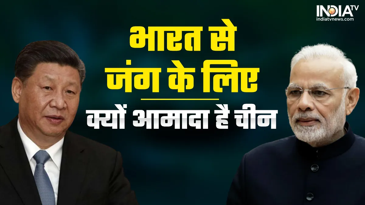 डोकलाम, गलवान, अब तवांग, आखिर भारत से जंग लड़ने के लिए क्यों आमादा रहता है चीन, जानिए 5 अहम कारण Indo China Conflict- India TV Hindi