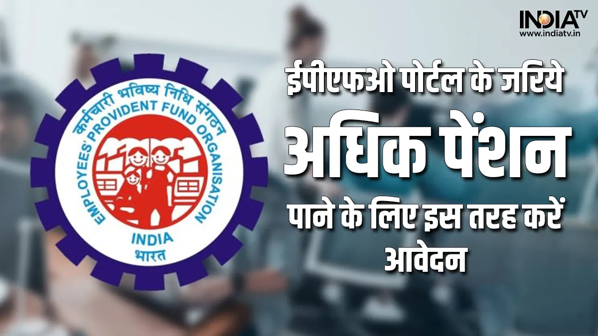 EPFO पोर्टल पर अधिक पेंशन के लिए कैसे करें आवेदन, यहां जानें स्टेप बाय स्टेप प्रोसेस EPFO Higher Pension- India TV Hindi