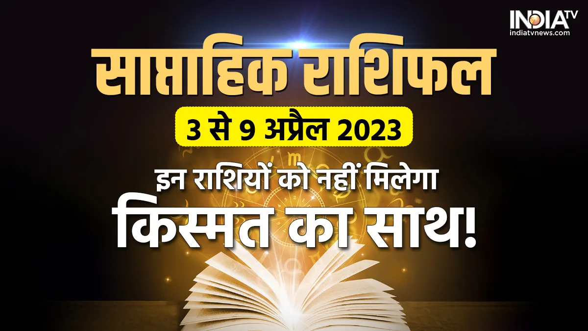 Weekly Horoscope 3 to 9th April 2023: इन राशियों के लिए भारी रहेगा यह सप्ताह, धन से लेकर इन मामलों में बरतनी होगी सावधानी Weekly Horoscope 3rd to 9th April 2023- India TV Hindi