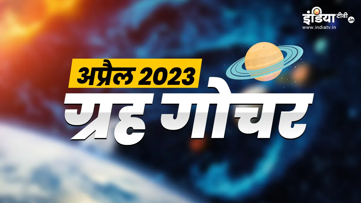 Grah Gochar April 2023: अप्रैल में इतने ग्रह करने जा रहे हैं राशि परिवर्तन, जानिए इनका महत्व और प्रभाव के बारे में April 2023 rashi parivartan - India TV Hindi