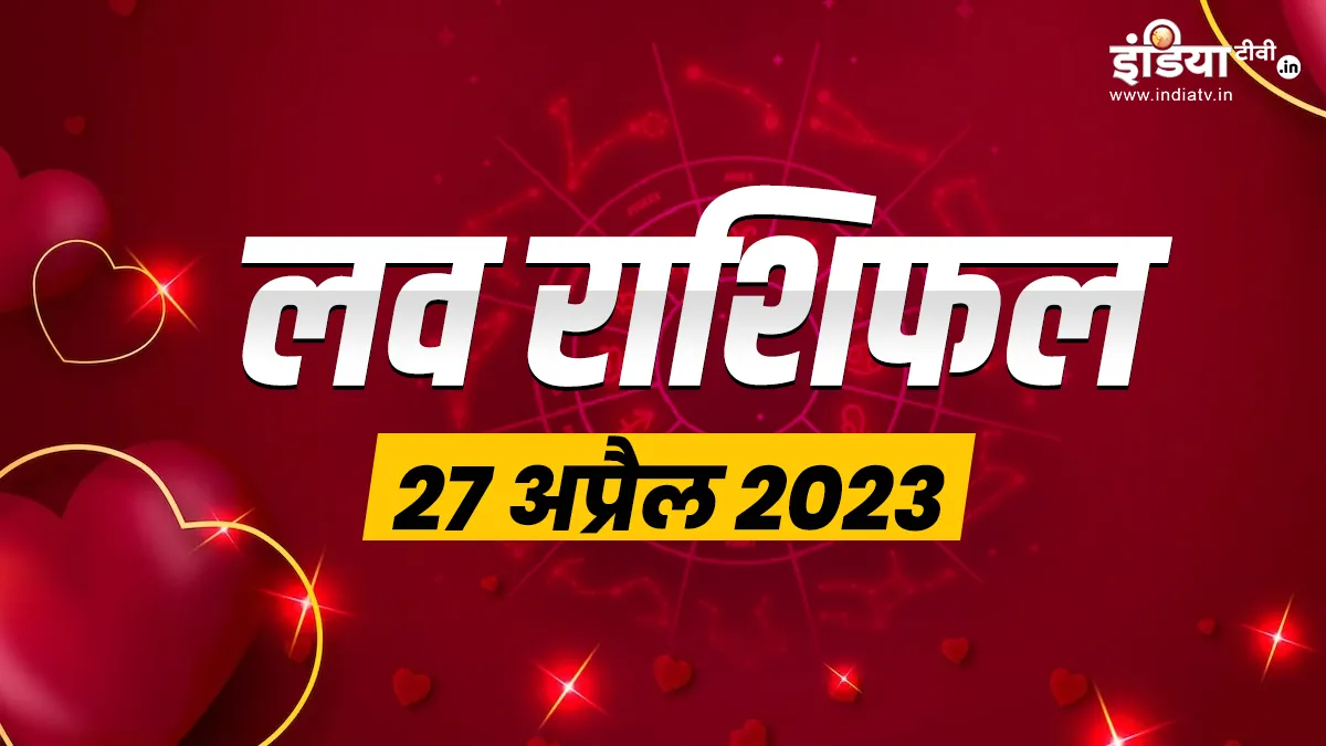 Love Horoscope 27 April 2023: आज इन 4 राशियों की लव लाइफ में लगेगा रोमांस का तड़का, जानें आपकी राशि में क्या है खास लव राशिफल 27 अप्रैल 2023- India TV Hindi