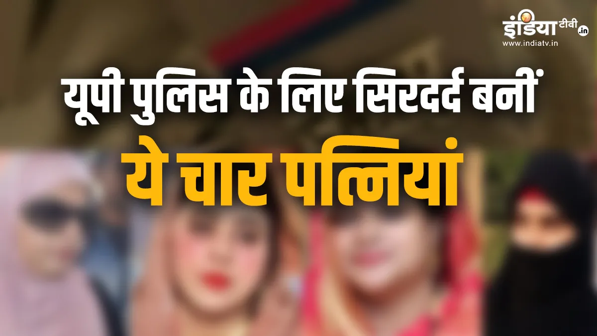 यूपी पुलिस के लिए सिरदर्द बनीं ये चार 'पत्नियां', कानून के लंबे हाथ भी इन्हें पकड़ने में असमर्थ यूपी पुलिस के लिए...- India TV Hindi