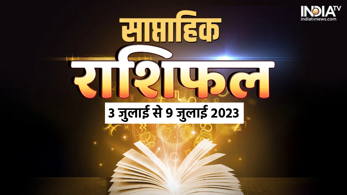 Weekly Horoscope 3rd to 9th July 2023: धन, सेहत, नौकरी, बिजनेस, प्यार और करियर के लिहाज से सभी 12 राशियों के लिए यह सप्ताह कैसा रहेगा? पढ़िए साप्ताहिक राशिफल साप्ताहिक राशिफल 3 जुलाई से 9 जुलाई 2023- India TV Hindi