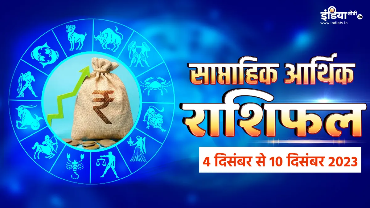 Weekly Finance Horoscope 4th to 10th December 2023: इस हफ्ते इन राशि के जातक सोच-समझकर करें खर्चा, वरना आर्थिक तंगी का करना पडे़गा सामना Weekly Finance Horoscope- India TV Hindi