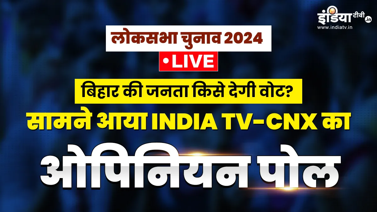 INDIA TV CNX OPINION POLL Highlights: लोकसभा चुनावों को लेकर बिहार की जनता के मन में क्या है? यहां जानें INDIA TV CNX OPINION POLL LIVE- India TV Hindi