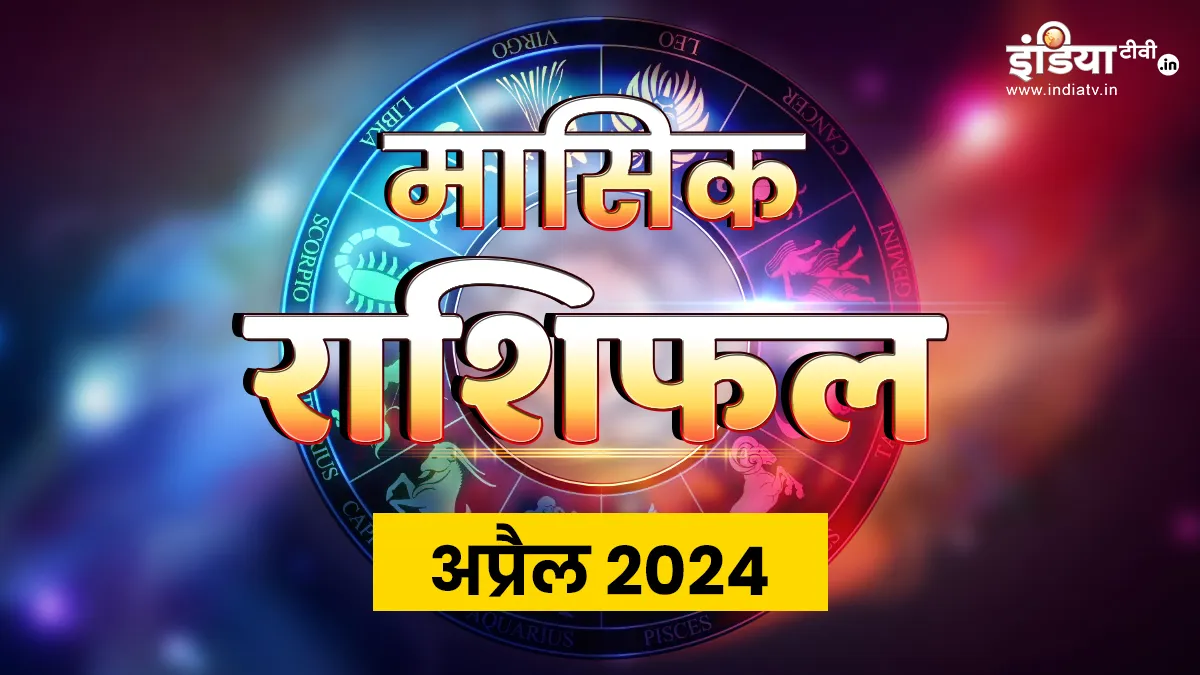 Monthly Horoscope April 2024: इस महीने में इन राशियों के सितारे रहेंगे बुलंदियों पर, किस्मत का मिलेगा पूरा साथ, जानिए अप्रैल का मासिक राशिफल Monthly Horoscope April 2024- India TV Hindi