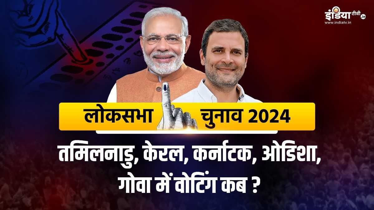 Lok Sabha Elections 2024 : तमिलनाडु, केरल, कर्नाटक, ओडिशा, गोवा में कब होंगे चुनाव? जानें यहां पूरी डिटेल्स