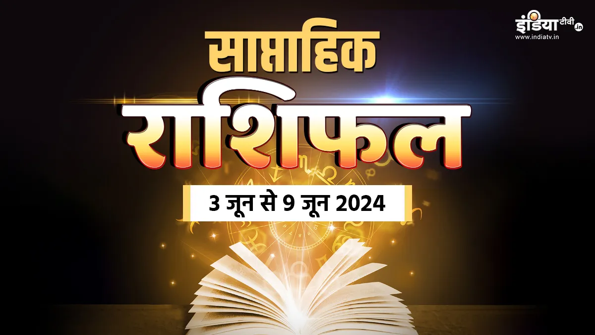 Weekly Horoscope 3rd June to 9th June 2024: आर्थिक स्थिति समेत घर-परिवार के लिए कैसा रहेगा आपका यह सप्ताह, पढ़ें सभी 12 राशियों का साप्ताहिक राशिफल Weekly Horoscope - India TV Hindi