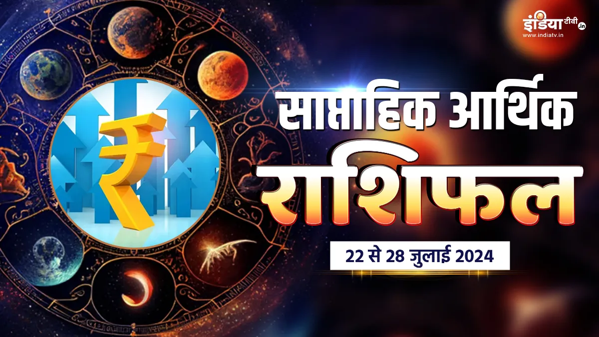 Weekly Finance Horoscope 22nd to 28th July 2024: इस सप्ताह इन राशि वालों की आर्थिक स्थिति में होगा सुधार, जानिए पैसों के मामले में कैसा रहेगा आपका यह हफ्ता? Weekly Finance Horoscope - India TV Hindi