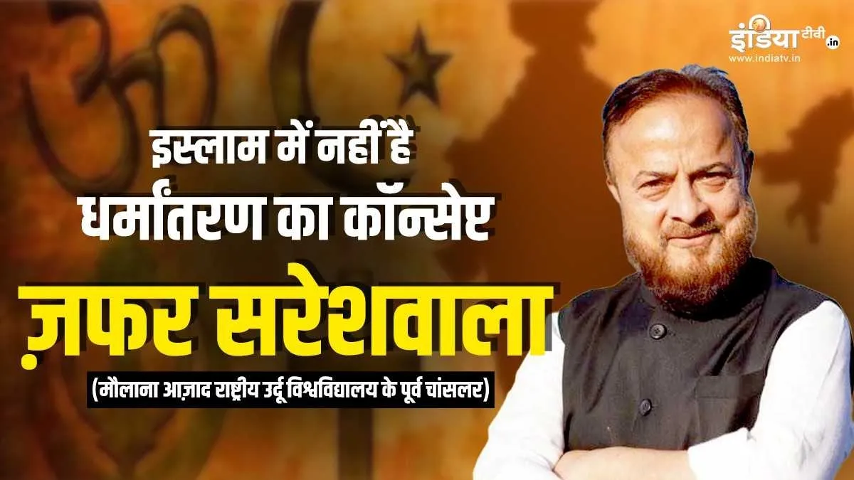 'इस्लाम में नहीं है धर्मांतरण और न ही इसका कोई कॉन्सेप्ट, न मुसलमान बनने की कोई विधि'-ज़फर सरेशवाला धर्मांतरण के मुद्दे पर ज़फर सरेशवाला का लेख- India TV Hindi