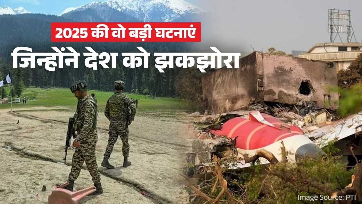 पहलगाम हमला और अहमदाबाद विमान हादसा… साल 2025 की वो 5 बड़ी घटनाएं, जिन्होंने पूरे देश को झकझोरा
