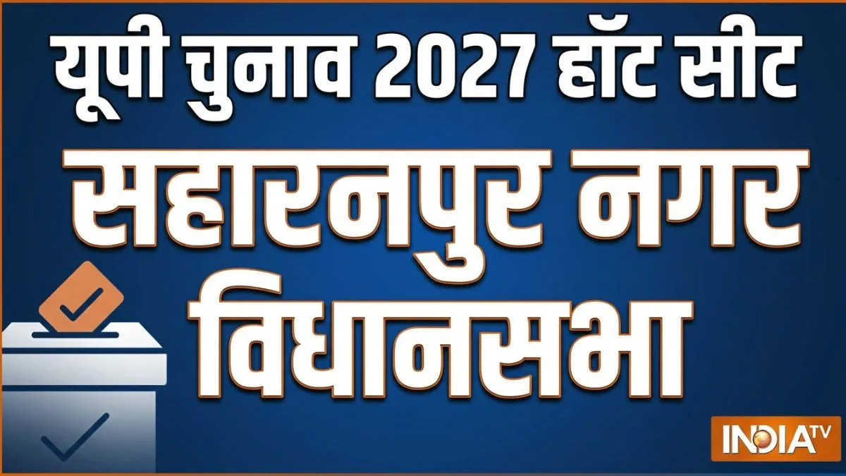 UP चुनाव 2027 में सहारनपुर नगर में कौन मारेगा बाजी? चुनावी इतिहास से समझिए सियासी समीकरण पढ़िए सहारनपुर नगर...- India TV Hindi