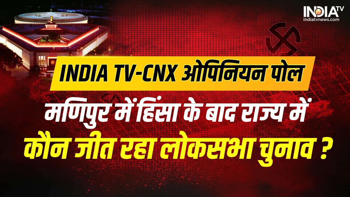 INDIA TV-CNX opinion polls, opinion polls, India TV, Manipur, Manipur violence- India TV Hindi