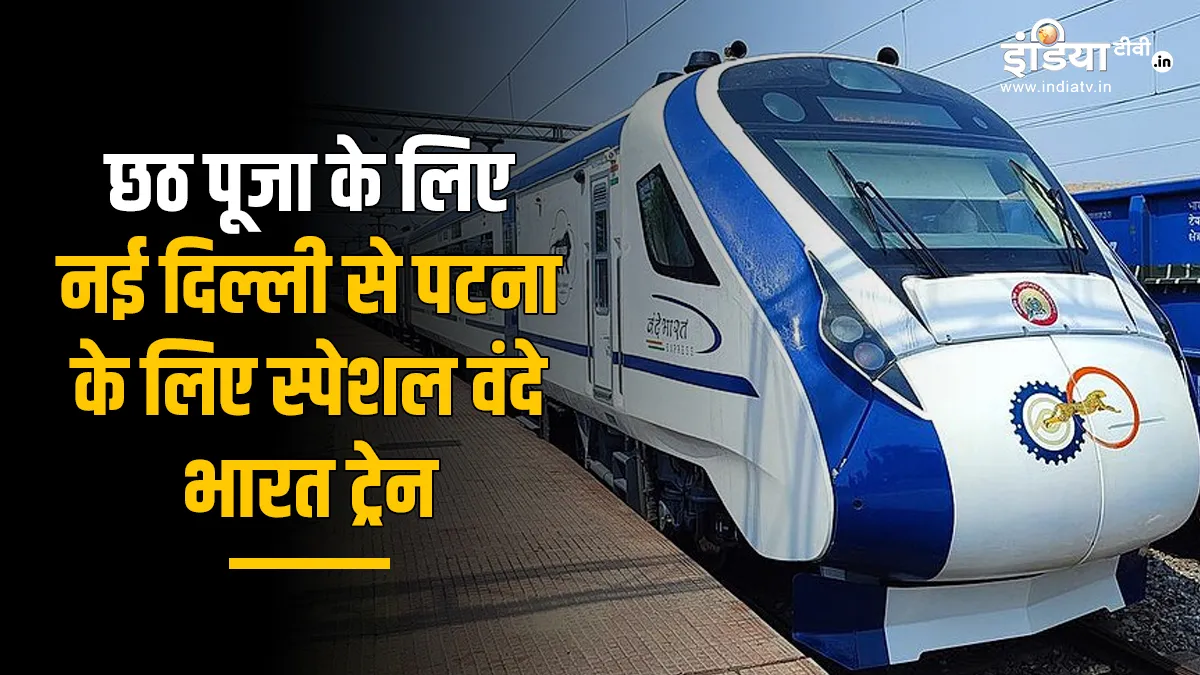 छठ पूजा के लिए रेलवे ने दिल्ली से पटना के लिए चलाई स्पेशल वंदे भारत ट्रेन- India TV Hindi