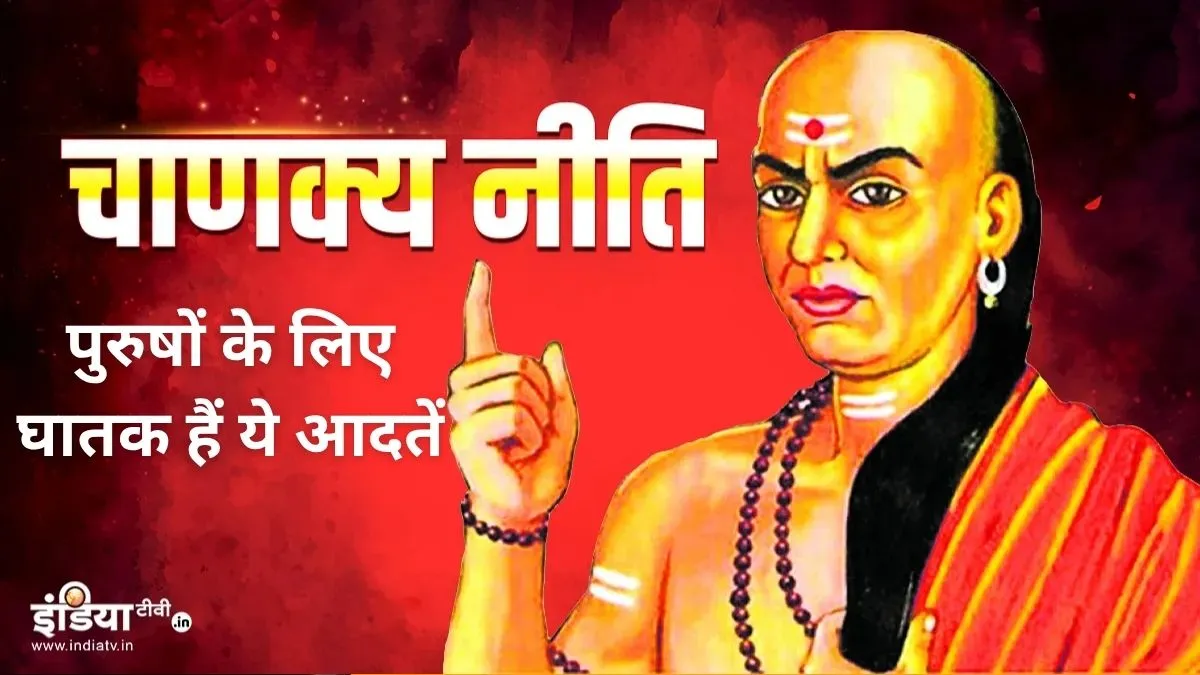 Chanakya Niti पुरुषों की 6 खतरनाक आदतें- India TV Hindi
