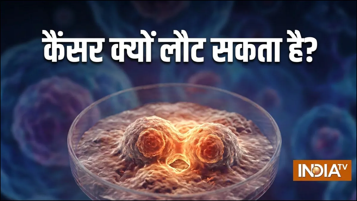 कैंसर क्यों लौट सकता है, डॉक्टर ने बताए क्या हो सकते हैं इसके लक्षण, किन बातों का रखें ख्याल