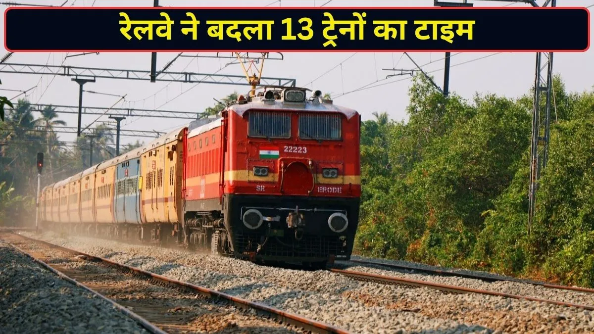 रेलवे ने 13 ट्रेनों के समय में किया बदलाव, स्टेशन पहुंचने से पहले जान लें नया शेड्यूल