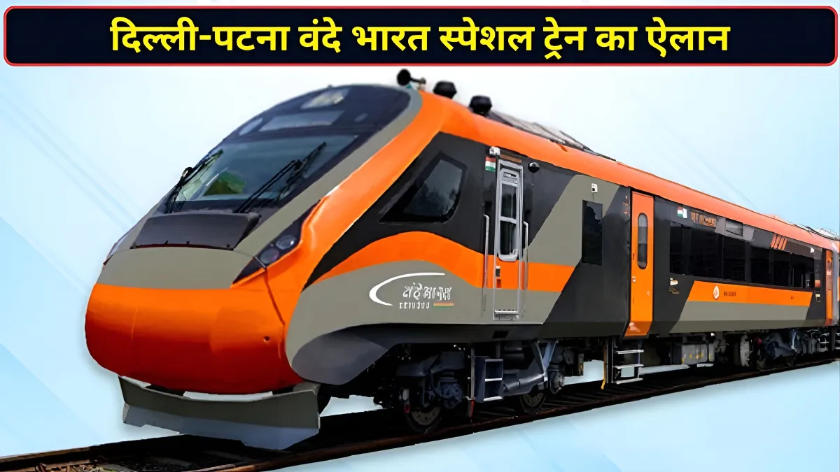 दिल्ली-पटना के बीच चलेगी वंदे भारत स्पेशल ट्रेन, कानपुर-प्रयागराज में होगा ठहराव; रेलवे ने बता दिया पूरा टाइम टेबल