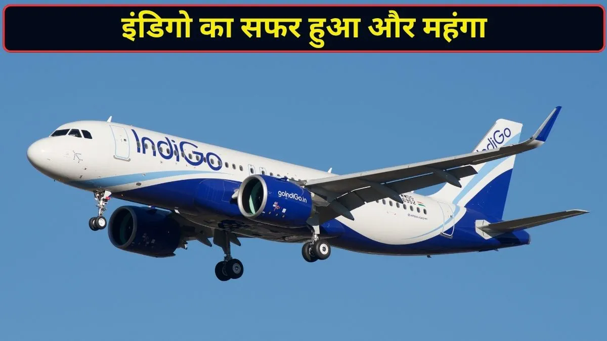 आज से महंगी हुई इंडिगो की उड़ानें, जानिए दिल्ली-मुंबई से लेकर बेंगलुरु, कोलकाता, चेन्नई तक कितना बढ़ा किराया?
