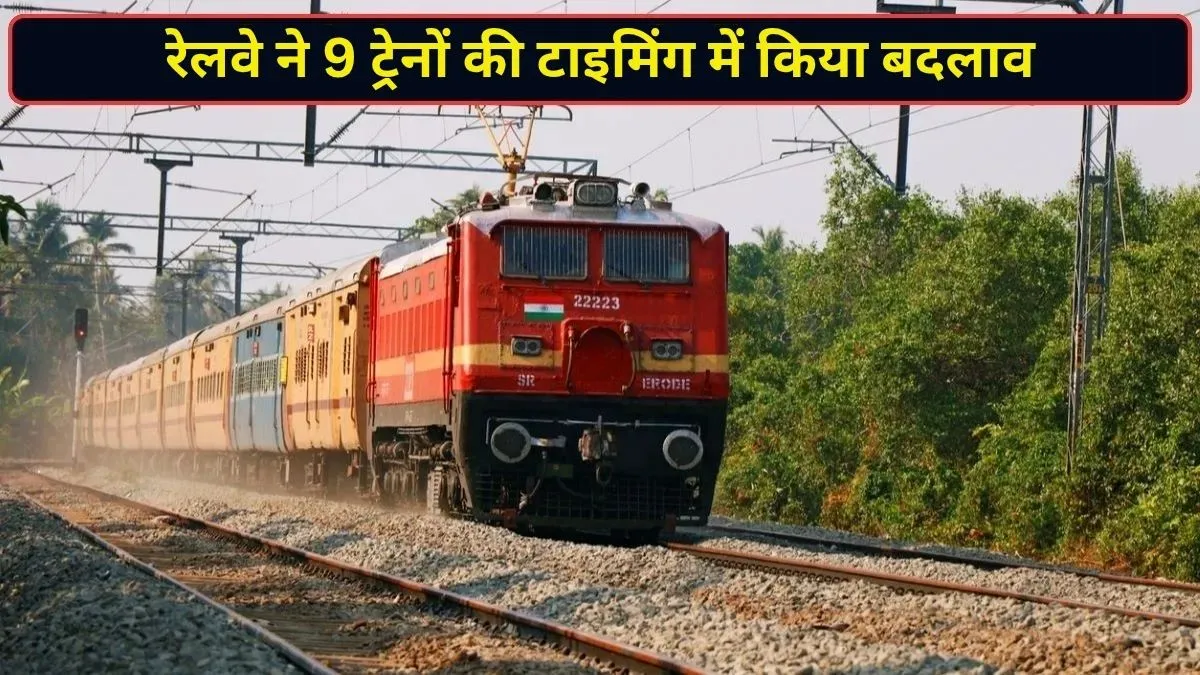 9 ट्रेनों के टाइमिंग में रेलवे ने किया बड़ा बदलाव, सफर से पहले जरूर चेक करें नया शेड्यूल