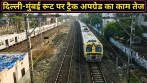 दिल्ली-मुंबई रेल रूट में आएगा बड़ा बदलाव! रेलवे अपग्रेड कर रहा ट्रैक, बढ़ेगी ट्रेनों की रफ्तार