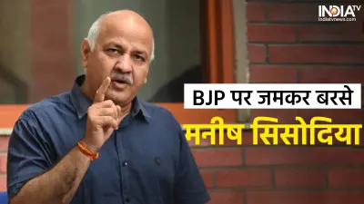 Delhi Deputy CM Manish Sisodia attacks BJP- India TV Hindi