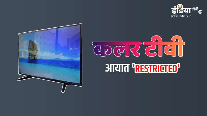 Colour TV import restricted by government notification issued Colour TV import restricted by government notification issued- India TV Paisa