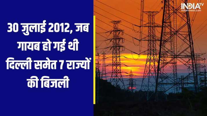 Today History: साल 2012 में एक साथ गुल हो गई थी 7 राज्यों की बिजली, जाने क्यों मचा था हाहाकार